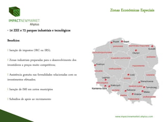 Zonas Económicas Especiais
- 14 ZEE e 72 parques industriais e tecnológicos
Benefícios:
I Isenção de impostos (IRC ou IRS);
I Zonas industriais preparadas para o desenvolvimento dos
investidores a preços muito competitivos;
I Assistência gratuita nas formalidades relacionadas com os
investimentos efetuados;
I Isenção de IMI em certos municípios
I Subsídios de apoio ao recrutamento
 