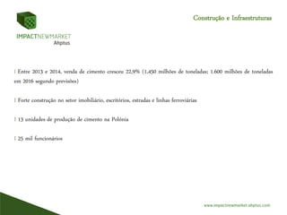 Construção e Infraestruturas
I Entre 2013 e 2014, venda de cimento cresceu 22,9% (1,450 milhões de toneladas; 1.600 milhões de toneladas
em 2016 segundo previsões)
I Forte construção no setor imobiliário, escritórios, estradas e linhas ferroviárias
I 13 unidades de produção de cimento na Polónia
I 25 mil funcionários
 