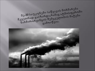 -20მე საუკუნეში საწვავის მოხმარება
,
მკვეთრად გაიზარდა რამაც ატმოსფეროში
ნახშირორჟანგის შემცველობის მატება
გამოიწვია.
 