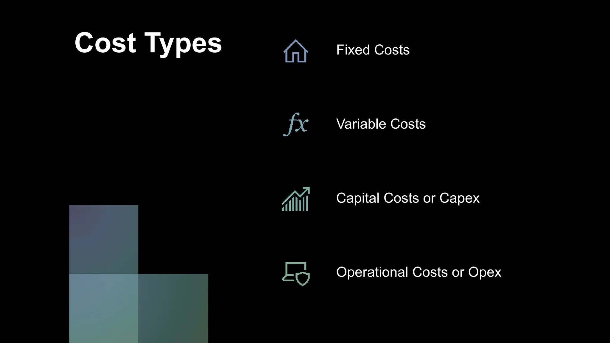 Cost Types Fixed Costs
Variable Costs
Capital Costs or Capex
Operational Costs or Opex
 