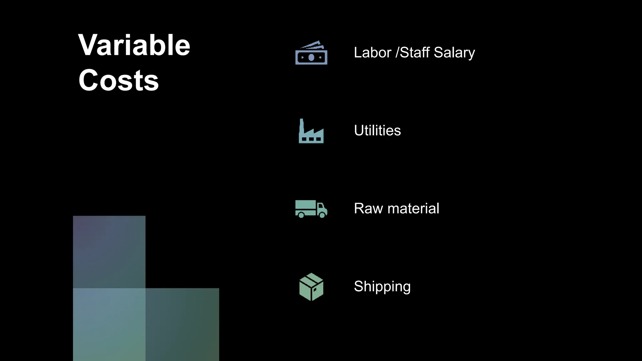 Variable
Costs
Labor /Staff Salary
Utilities
Raw material
Shipping
 