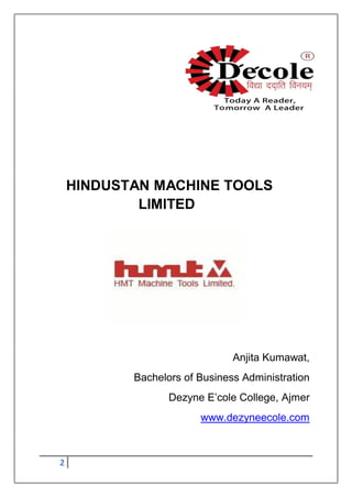 2
HINDUSTAN MACHINE TOOLS
LIMITED
Anjita Kumawat,
Bachelors of Business Administration
Dezyne E‟cole College, Ajmer
www.dezyneecole.com
 