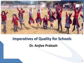 Imperatives of Quality for Schools  Dr. Anjlee Prakash 1 