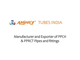 TUBES INDIA
Manufacturer and Exporter of PPCH
& PPRCT Pipes and fittings
 