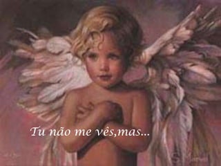 Tu não me vês,mas...
 
