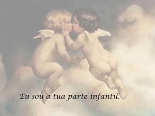 Eu sou a tua parte infantil.
 