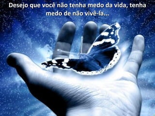 Desejo que você não tenha medo da vida, tenhaDesejo que você não tenha medo da vida, tenha
medo de não vivê-la...medo de não vivê-la...
 