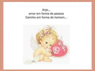 Anjo...
amor em forma de pessoa
Carinho em forma de homem...