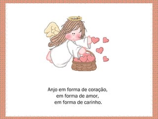 Anjo em forma de coração,
em forma de amor,
em forma de carinho.