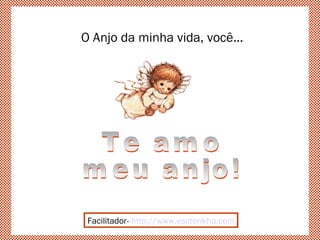 O Anjo da minha vida, você...
Facilitador- http://www.esoterikha.com