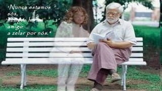 "Nunca estamos
sós,
sempre há um
amigo
a zelar por nós."
 