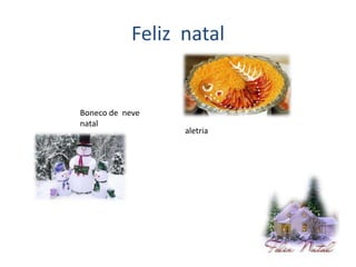 Feliz natal


Boneco de neve
natal
                  aletria
 