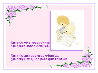 Um anjo vela seus sonhos, Um amigo sonha contigo. Um anjo aplaude teus triunfos, Um amigo te ajuda para que triunfes. 
