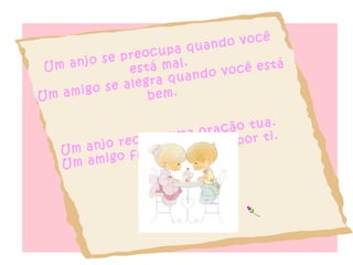Um anjo se preocupa quando você está mal. Um amigo se alegra quando você está bem. Um anjo recebe uma oração tua. Um amigo faz uma oração por ti. 