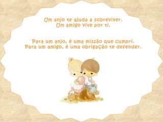 Um anjo te ajuda a sobreviver. Um amigo vive por ti. Para um anjo, é uma missão que cumpri. Para um amigo, é uma obrigação te defender. 