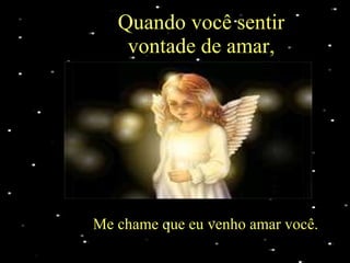 Quando você sentir vontade de amar, Me chame que eu venho amar você. 