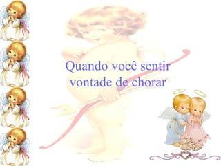 Quando você sentir
vontade de chorar

 