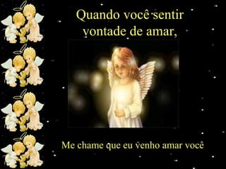 Quando você sentir
vontade de amar,

Me chame que eu venho amar você

 