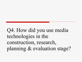 Q4. How did you use media technologies in the construction, research, planning & evaluation stage? 