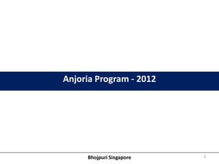 Anjoria Program - 2012




     Bhojpuri Singapore   1
 