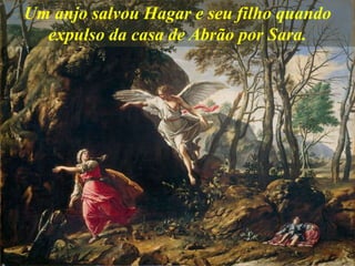 Um anjo salvou Hagar e seu filho quando
expulso da casa de Abrão por Sara.
 