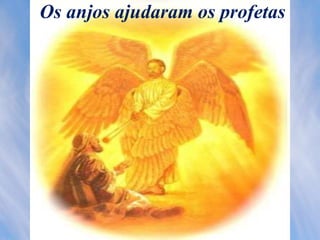 Os anjos ajudaram os profetas
 