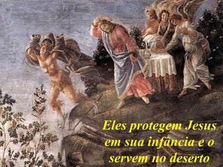 Eles protegem Jesus
em sua infância e o
servem no deserto
 