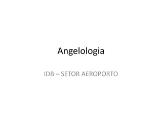 Angelologia
IDB – SETOR AEROPORTO
 