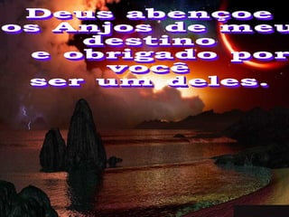 Deus abençoe os Anjos de meu  destino e obrigado por você  ser um deles. 