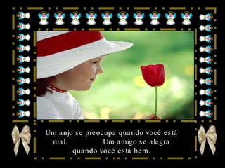 Um anjo se preocupa quando você está mal.  Um amigo se alegra quando você está bem. 