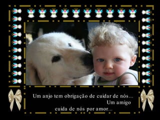 Um anjo tem obrigação de cuidar de nós...  Um amigo cuida de nós por amor... 