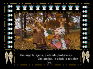 Um anjo te ajuda, evitando problemas.  Um amigo, te ajuda a resolvê-los. 