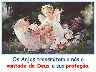 Os Anjos transmitem a nós a
vontade de Deus e sua proteção.
 