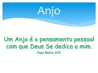 Um Anjo é o pensamento pessoal
com que Deus Se dedica a mim.
Papa Bento XVI
Anjo
 