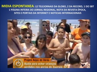 MIDIA ESPONTANEA : 12 TELEJORNAIS DA GLOBO, 2 DA RECORD, 1 DO SBT 1 PÁGINA INTEIRA DO JORNAL REGIONAL, NOTA DA REVISTA ÉPOCA,  SITES E PORTAIS DA INTERNET E NOTICIAS INTERNACIONAIS 