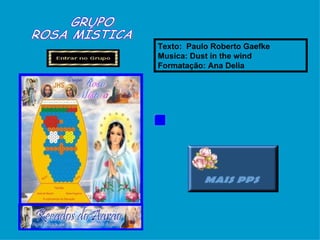 Texto:   Paulo Roberto Gaefke   Musica: Dust in the wind Formatação: Ana Delia  GRUPO  ROSA MÍSTICA  