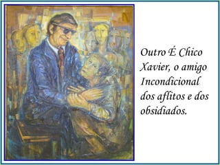 Outro É Chico Xavier, o amigo Incondicional  dos aflitos e dos  obsidiados.  