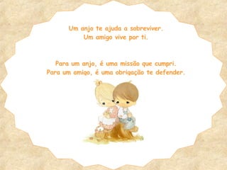 Um anjo te ajuda a sobreviver. Um amigo vive por ti. Para um anjo, é uma missão que cumpri. Para um amigo, é uma obrigação te defender. 