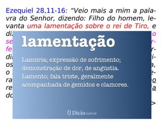 Ezequiel 28,11-16: “Veio mais a mim a pala-
vra do Senhor, dizendo: Filho do homem, le-
vanta uma lamentação sobre o rei de Tiro, e
dize-te: Assim diz o Senhor Deus: Tu eras o
selo da perfeição, cheio de sabedoria e per-
feito em formosura. Estiveste no Éden, jar-
dim de Deus; cobrias-te de toda pedra preci-
osa: a cornalina, o topázio, o ônix, a crisólita,
o berilo, o jaspe, a safira, a granada, a esme-
ralda e o ouro. Em ti se faziam os teus tambo
res e os teus pífaros; no dia em que foste cria
do foram preparados.
==>
 