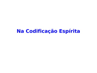 Na Codificação Espírita
 