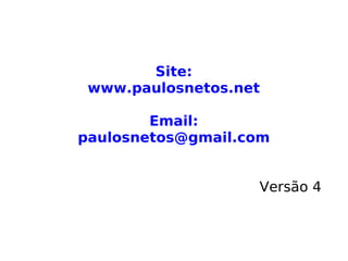 Site:
www.paulosnetos.net
Email:
paulosnetos@gmail.com
Versão 4
 