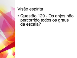 Visão espírita
• Questão 129 - Os anjos hão
percorrido todos os graus
da escala?
 