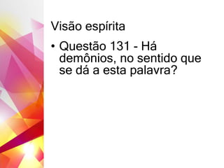 Visão espírita
• Questão 131 - Há
demônios, no sentido que
se dá a esta palavra?
 