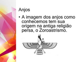 Anjos
• A imagem dos anjos como
conhecemos tem sua
origem na antiga religião
persa, o Zoroastrismo.
 