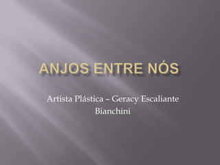 Artista Plástica – Geracy Escaliante
              Bianchini
 