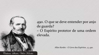 490. O que se deve entender por anjo
de guarda?
– O Espírito protetor de uma ordem
elevada.


          Allan Kardec - O Livro dos Espíritos , q. 490.
 