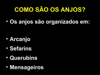 COMO SÃO OS ANJOS? Os anjos são organizados em: Arcanjo Sefarins Querubins Mensageiros 