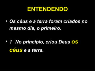 ENTENDENDO Os céus e a terra foram criados no mesmo dia, o primeiro. 1  No princípio, criou Deus  os céus  e a terra. 