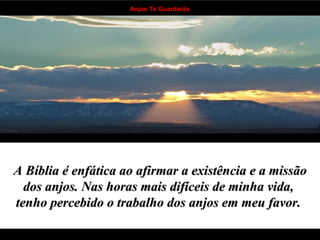 A Bíblia é enfática ao afirmar a existência e a missão dos anjos. Nas horas mais difíceis de minha vida,  tenho percebido o trabalho dos anjos em meu favor.   . . . . . . . . . . . . . . . . . . . . . . . . . . . . . . . . . . 
