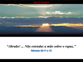 “ Abraão! ... Não estendas a mão sobre o rapaz.”   Gênesis 22:11 e 12   . . . . . . . . . . . . . . . . . . . . . . . . . . . . . . . . . . 